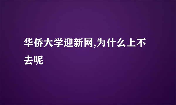 华侨大学迎新网,为什么上不去呢