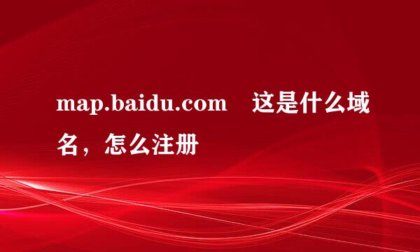 map.baidu.com 这是什么域名，怎么注册