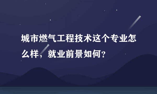 城市燃气工程技术这个专业怎么样，就业前景如何？