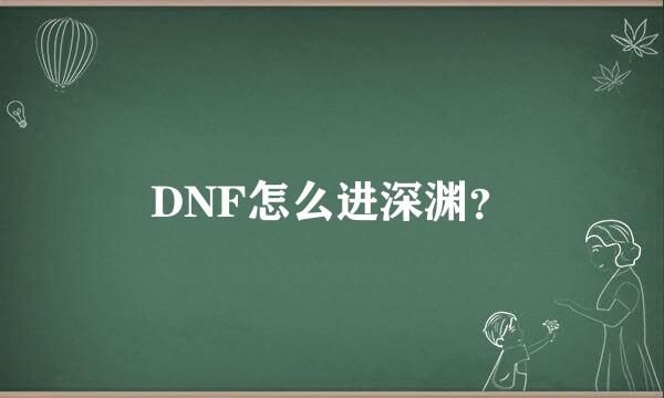 DNF怎么进深渊？