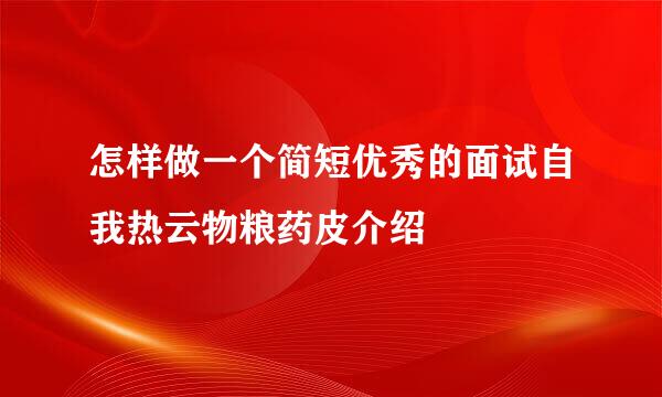 怎样做一个简短优秀的面试自我热云物粮药皮介绍