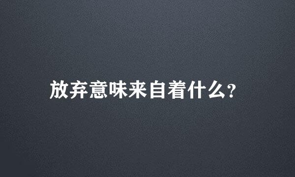 放弃意味来自着什么？