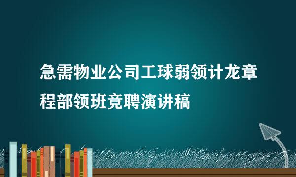 急需物业公司工球弱领计龙章程部领班竞聘演讲稿