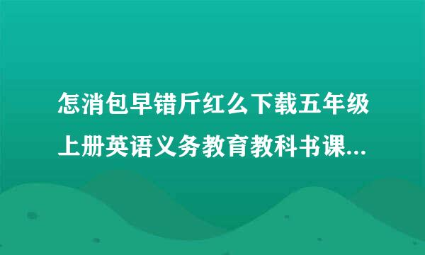 怎消包早错斤红么下载五年级上册英语义务教育教科书课件人教版电子课本