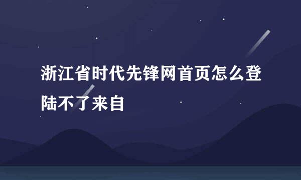 浙江省时代先锋网首页怎么登陆不了来自