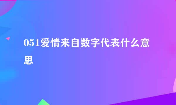 051爱情来自数字代表什么意思