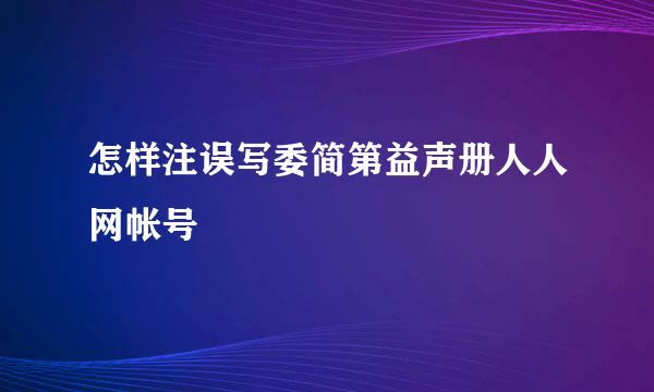 怎样注误写委简第益声册人人网帐号