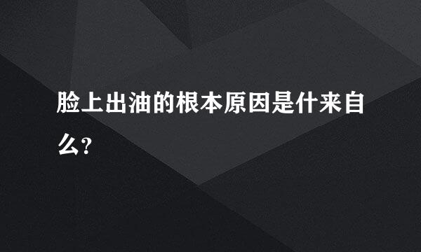 脸上出油的根本原因是什来自么？