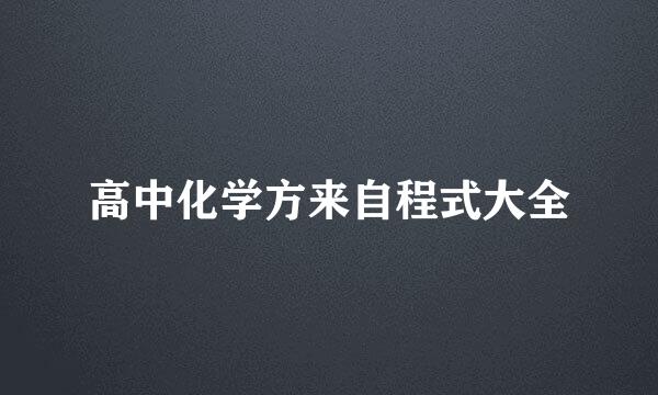 高中化学方来自程式大全