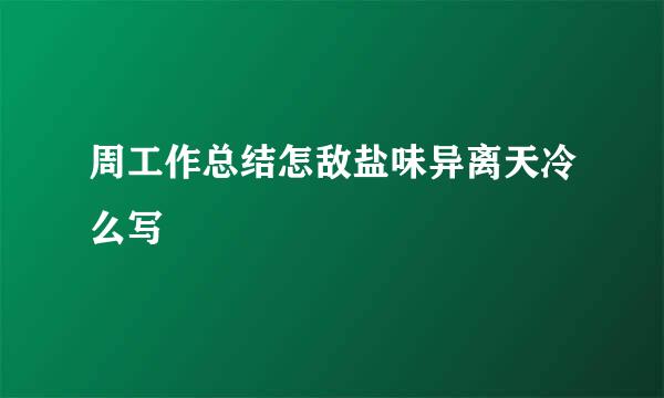 周工作总结怎敌盐味异离天冷么写