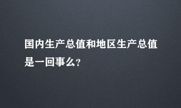 国内生产总值和地区生产总值是一回事么？