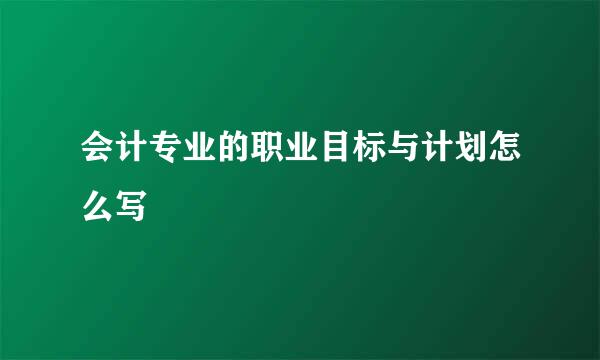 会计专业的职业目标与计划怎么写