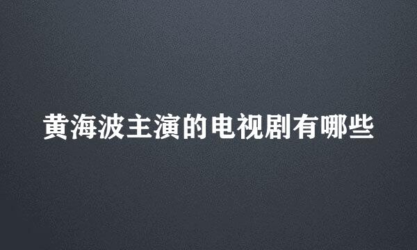 黄海波主演的电视剧有哪些