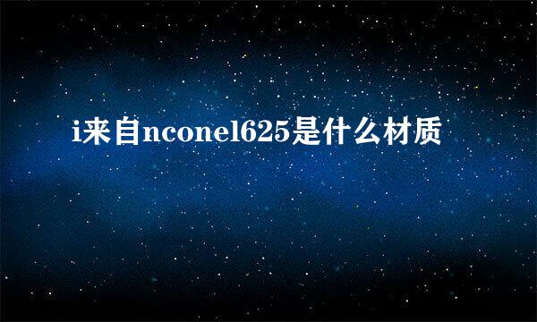 i来自nconel625是什么材质