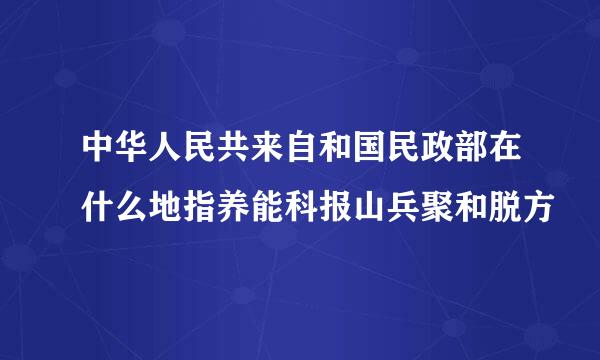 中华人民共来自和国民政部在什么地指养能科报山兵聚和脱方