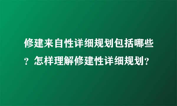 修建来自性详细规划包括哪些？怎样理解修建性详细规划？