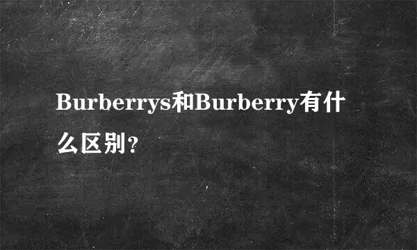 Burberrys和Burberry有什么区别？