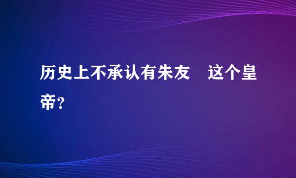 历史上不承认有朱友珪这个皇帝？