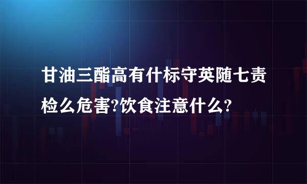 甘油三酯高有什标守英随七责检么危害?饮食注意什么?