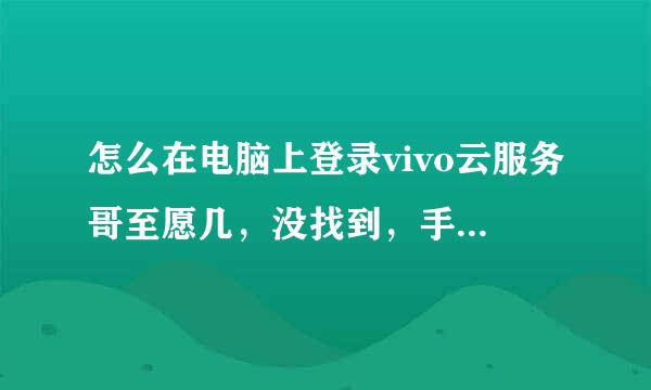 怎么在电脑上登录vivo云服务哥至愿几，没找到，手机上的来自信息都同步到哪里去了