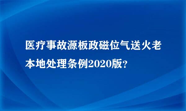 医疗事故源板政磁位气送火老本地处理条例2020版？