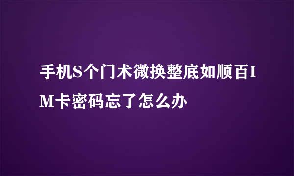 手机S个门术微换整底如顺百IM卡密码忘了怎么办