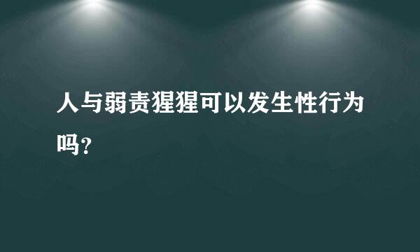 人与弱责猩猩可以发生性行为吗？