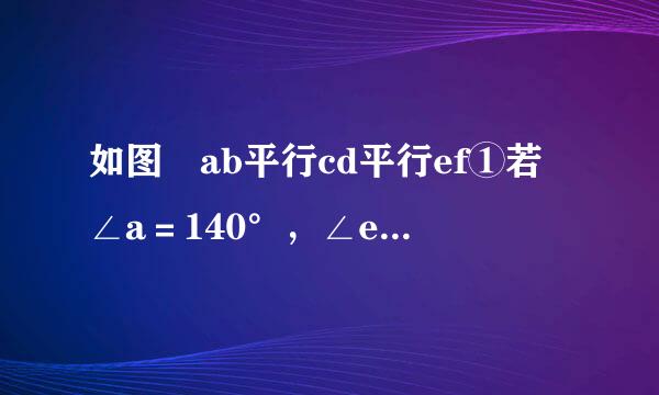 如图 ab平行cd平行ef①若∠a＝140°，∠e＝120°