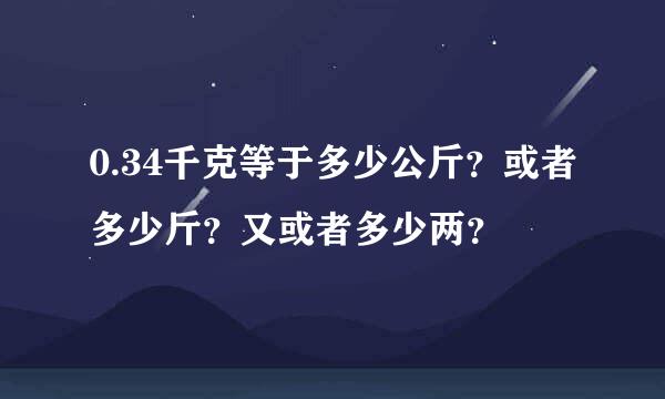 0.34千克等于多少公斤？或者多少斤？又或者多少两？