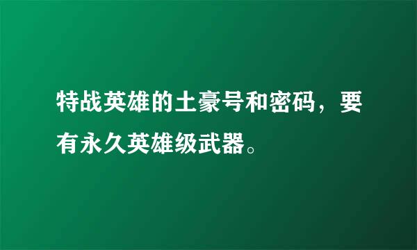 特战英雄的土豪号和密码，要有永久英雄级武器。