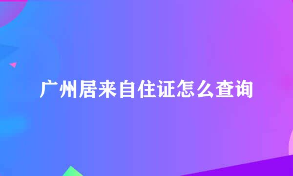 广州居来自住证怎么查询