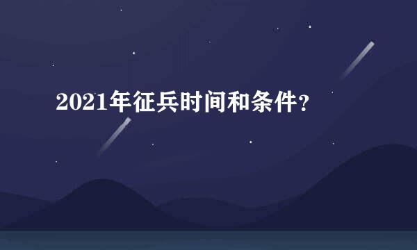 2021年征兵时间和条件？