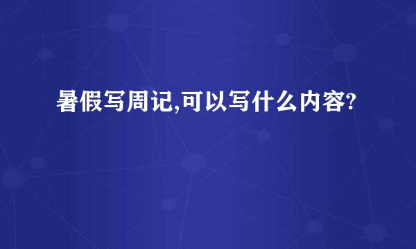 暑假写周记,可以写什么内容?