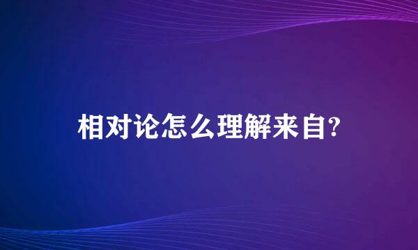 相对论怎么理解来自?