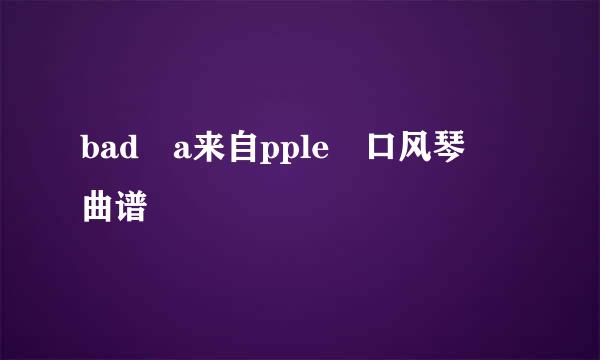 bad a来自pple 口风琴 曲谱