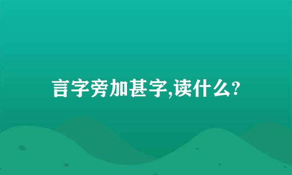 言字旁加甚字,读什么?