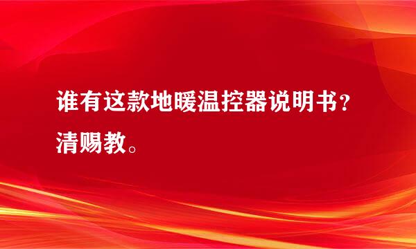 谁有这款地暖温控器说明书？清赐教。