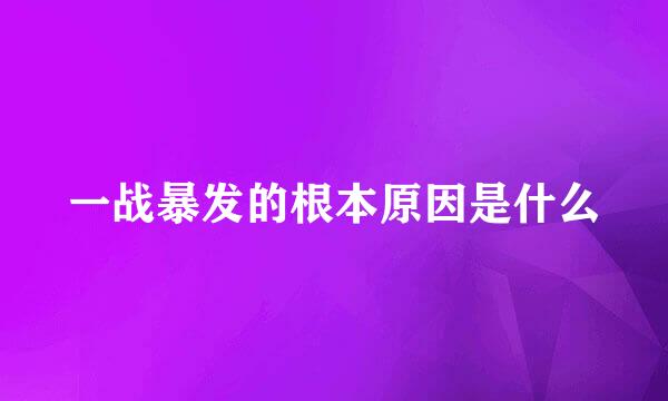 一战暴发的根本原因是什么