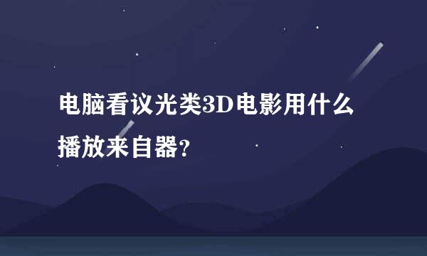 电脑看议光类3D电影用什么播放来自器？