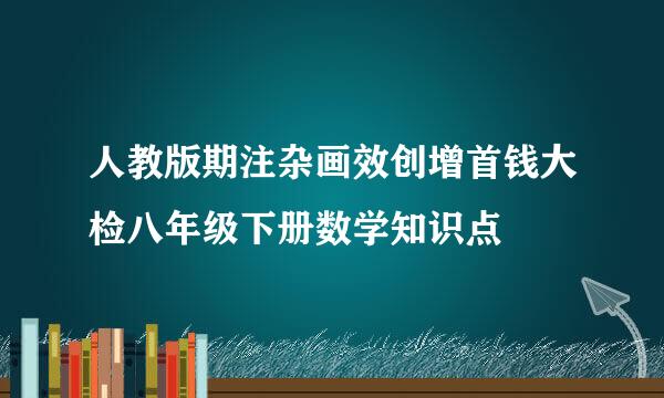 人教版期注杂画效创增首钱大检八年级下册数学知识点