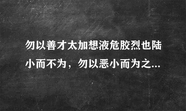 勿以善才太加想液危胶烈也陆小而不为，勿以恶小而为之是什么意思?