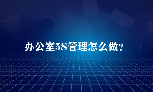 办公室5S管理怎么做？