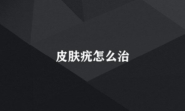 皮肤疣怎么治