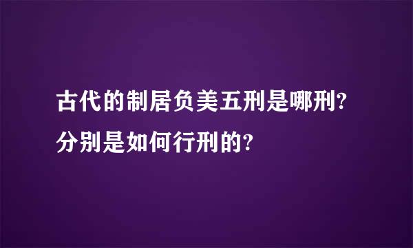 古代的制居负美五刑是哪刑?分别是如何行刑的?