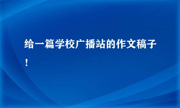 给一篇学校广播站的作文稿子！