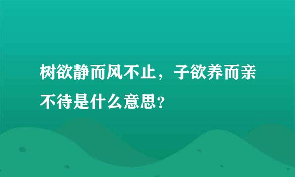 树欲静而风不止，子欲养而亲不待是什么意思？