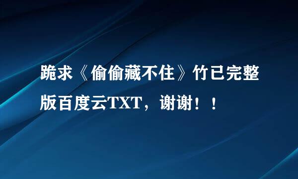 跪求《偷偷藏不住》竹已完整版百度云TXT，谢谢！！