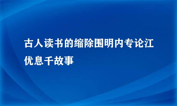 古人读书的缩除围明内专论江优息千故事