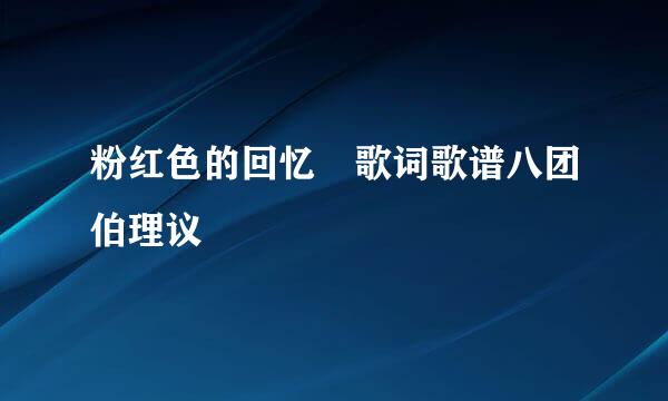 粉红色的回忆 歌词歌谱八团伯理议