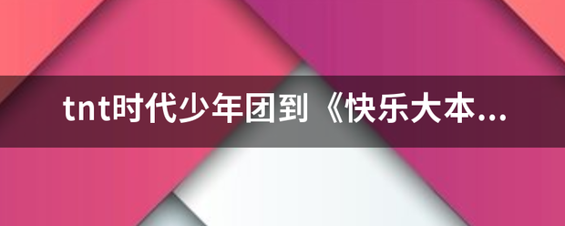 tnt时代少年团到《快乐大本营》那一期？